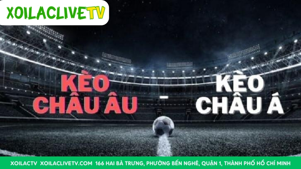 So Sánh Ưu Nhược Điểm Giữa Kèo Châu Âu Và Kèo Châu Á